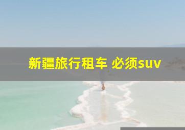 新疆旅行租车 必须suv